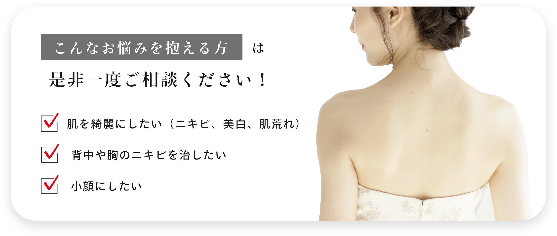 津田クリニックのニキビ治療はこんな方におすすめ！ ・これまでのニキビ治療に満足してない ・腫れたニキビが気になる… ・ニキビの跡を残したくない ・皮膚科での外用剤が合わなかった…